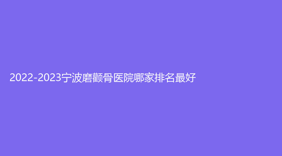 2022-2023宁波磨颧骨医院哪家排名好？