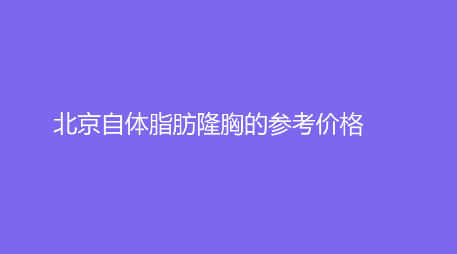 北京自体脂肪隆胸的参考价格