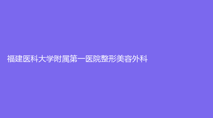 福建医科大学附属第一医院整形美容外科