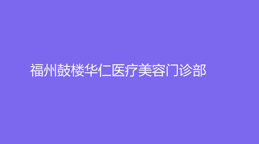 福州鼓楼华仁医疗美容门诊部