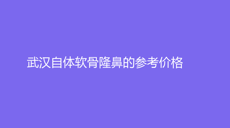 武汉自体软骨隆鼻的参考价格