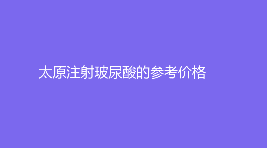 太原注射玻尿酸的参考价格
