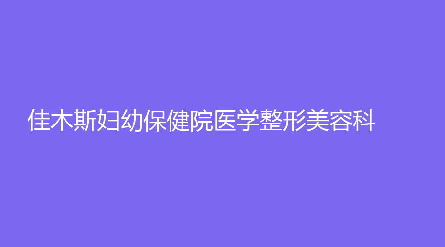 佳木斯妇幼保健院医学整形美容科