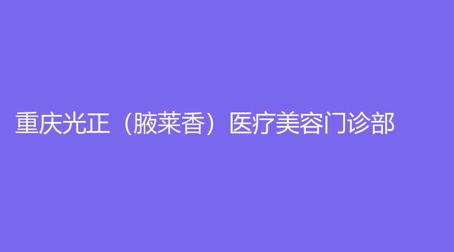 重庆光正（腋莱香）医疗美容门诊部