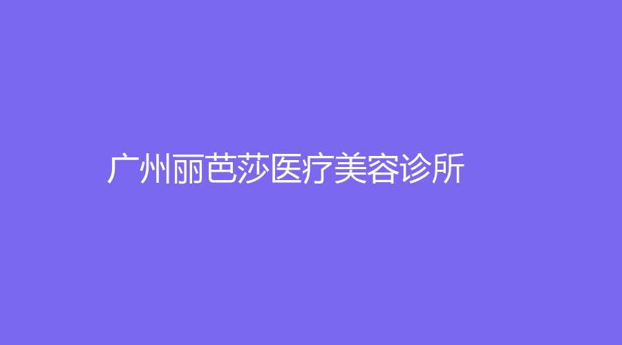 广州丽芭莎医疗美容诊所