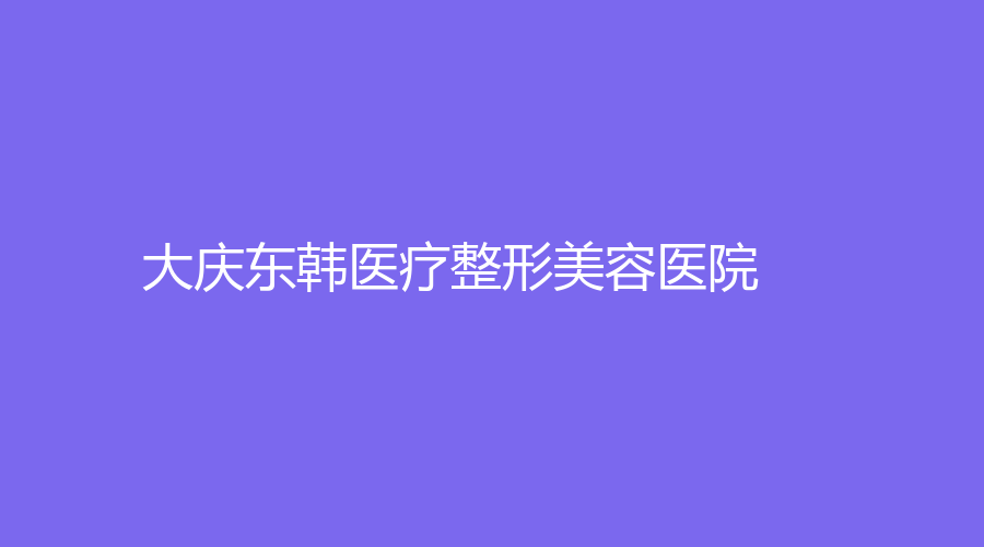 大庆东韩医疗整形美容医院