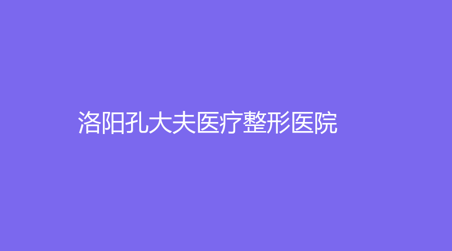 洛阳孔大夫医疗整形医院