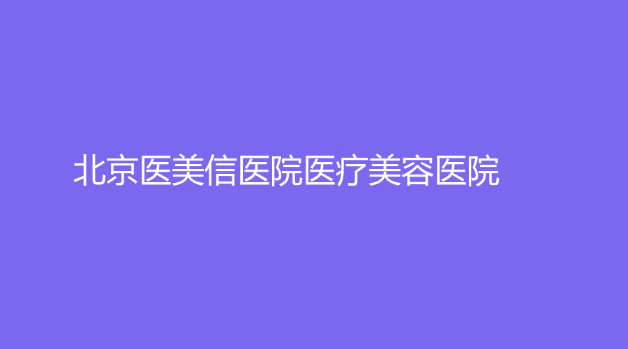 北京医美信医院医疗美容医院
