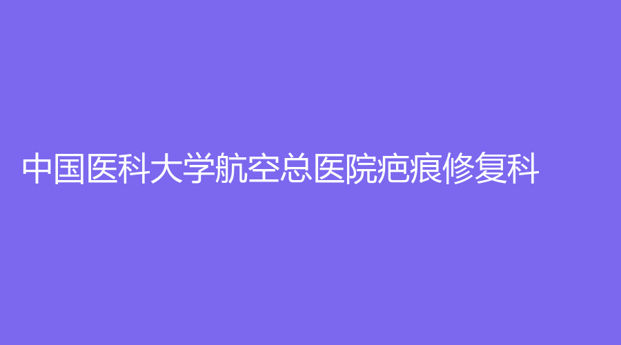 中国医科大学航空总医院疤痕修复科