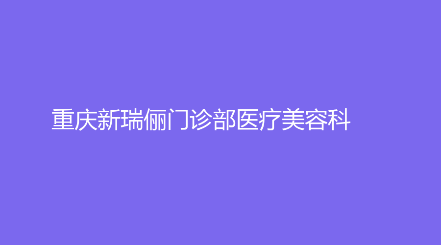 重庆新瑞俪门诊部医疗美容科