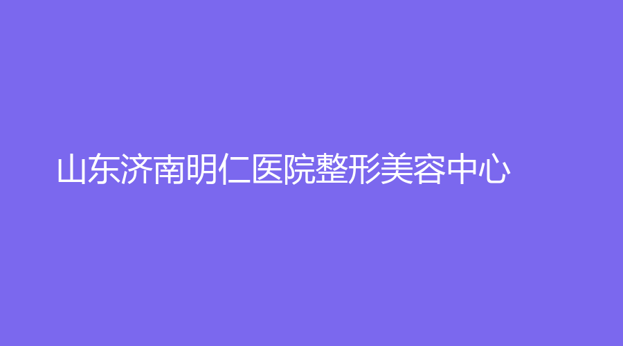 山东济南明仁医院整形美容中心