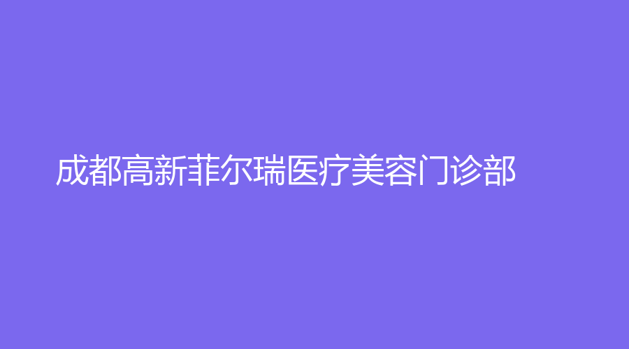 成都高新菲尔瑞医疗美容门诊部
