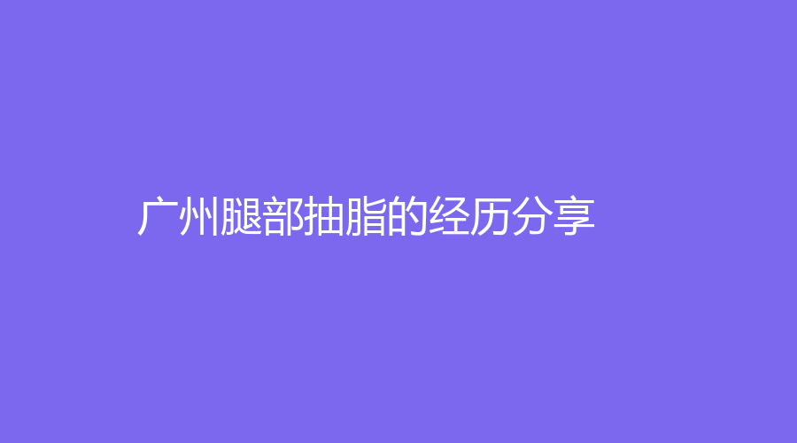 广州腿部抽脂的经历分享