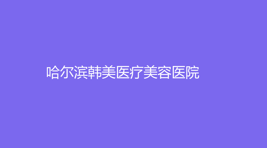 哈尔滨韩美医疗美容医院