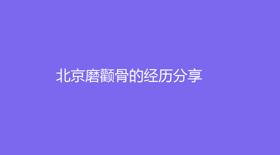 北京磨颧骨的经历分享