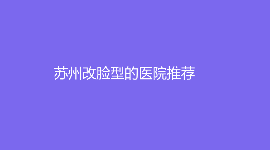 苏州改脸型的医院推荐