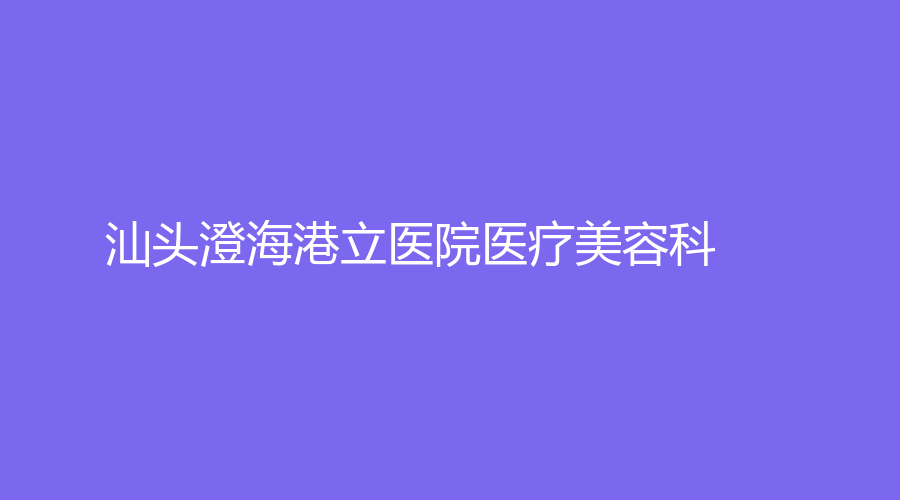 汕头澄海港立医院医疗美容科