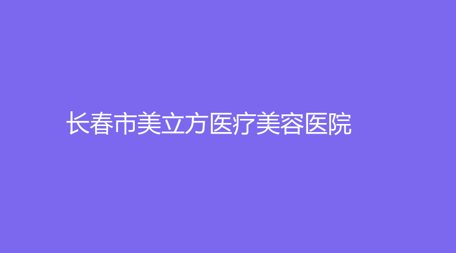 长春市美立方医疗美容医院