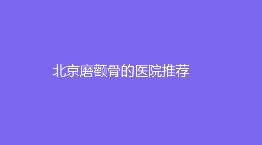 北京磨颧骨的医院推荐