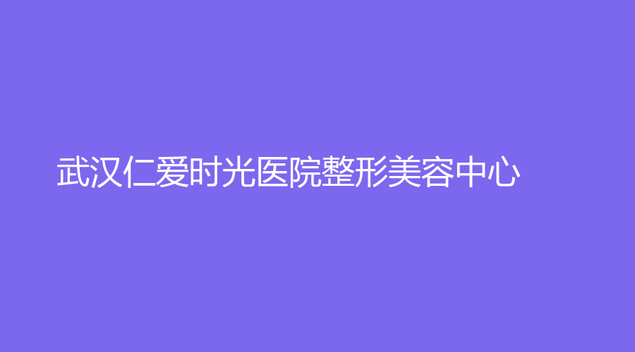 武汉仁爱时光医院整形美容中心