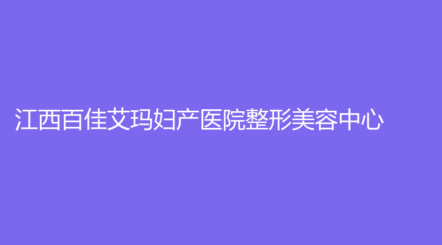 江西百佳艾玛妇产医院整形美容中心