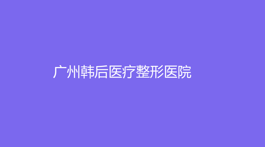 广州韩后医疗整形医院