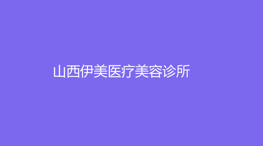山西伊美医疗美容诊所