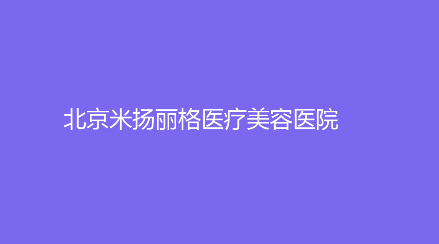 北京米扬丽格医疗美容医院