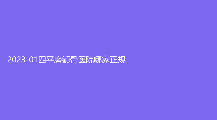 2023-01四平磨颧骨医院哪家正规？