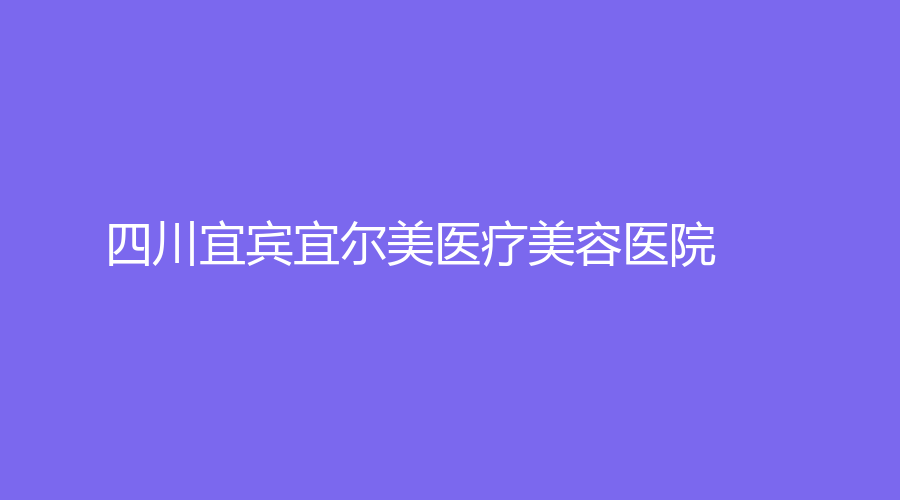 四川宜宾宜尔美医疗美容医院