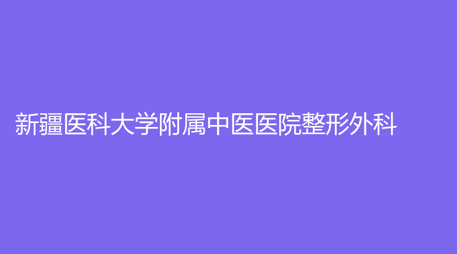 新疆医科大学附属中医医院整形外科