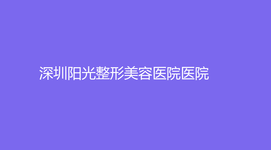 深圳阳光整形美容医院医院