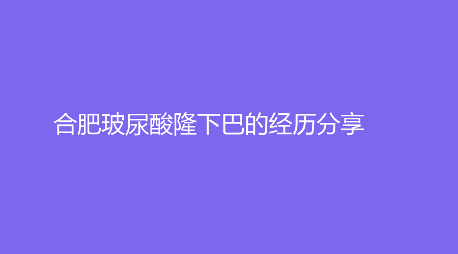 合肥玻尿酸隆下巴的经历分享