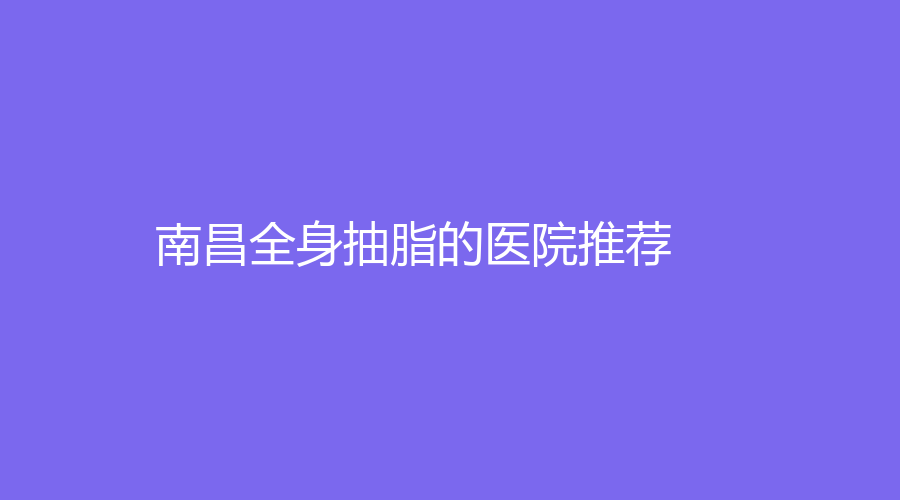南昌全身抽脂的医院推荐