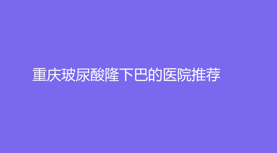 重庆玻尿酸隆下巴的医院推荐