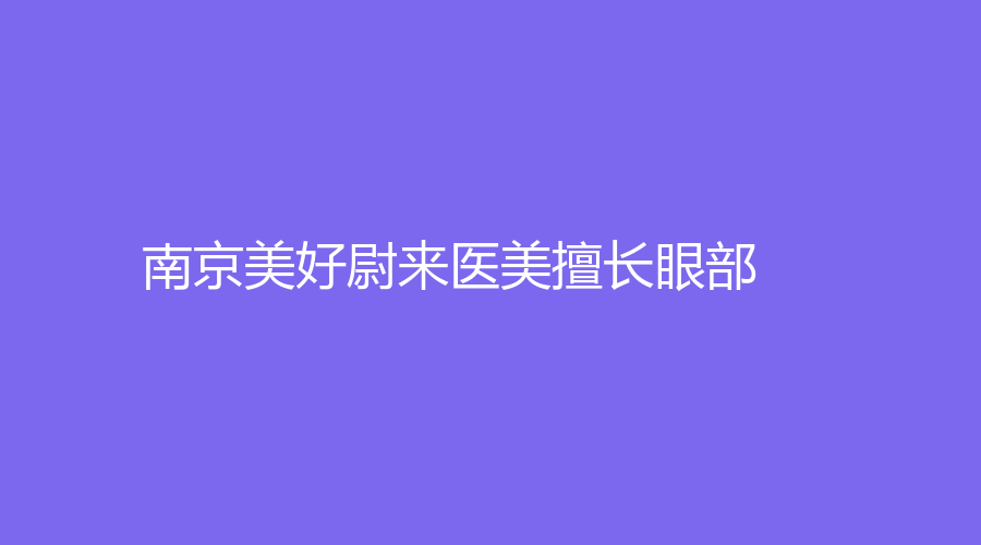 南京美好尉来医美擅长眼部