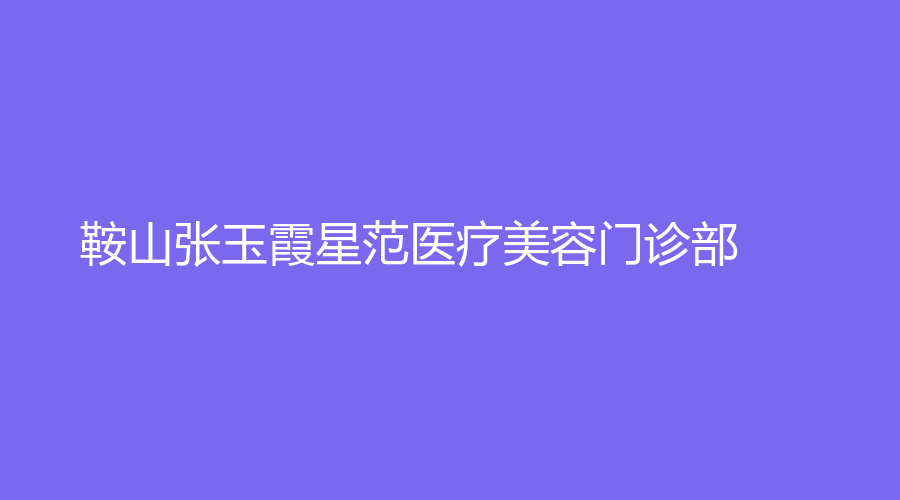鞍山张玉霞星范医疗美容门诊部