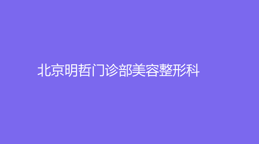 北京明哲门诊部美容整形科