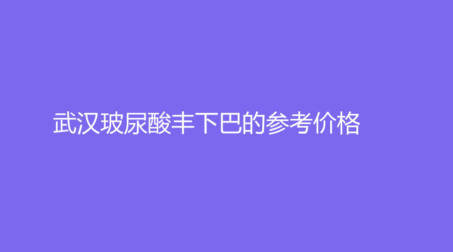 武汉玻尿酸丰下巴的参考价格