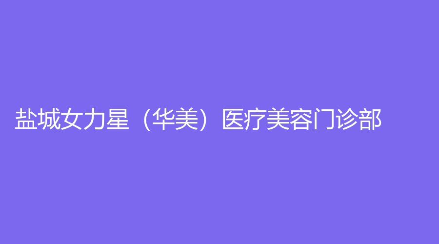 盐城女力星（华美）医疗美容门诊部