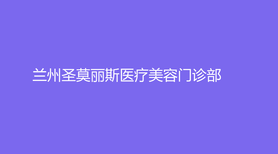 兰州圣莫丽斯医疗美容门诊部