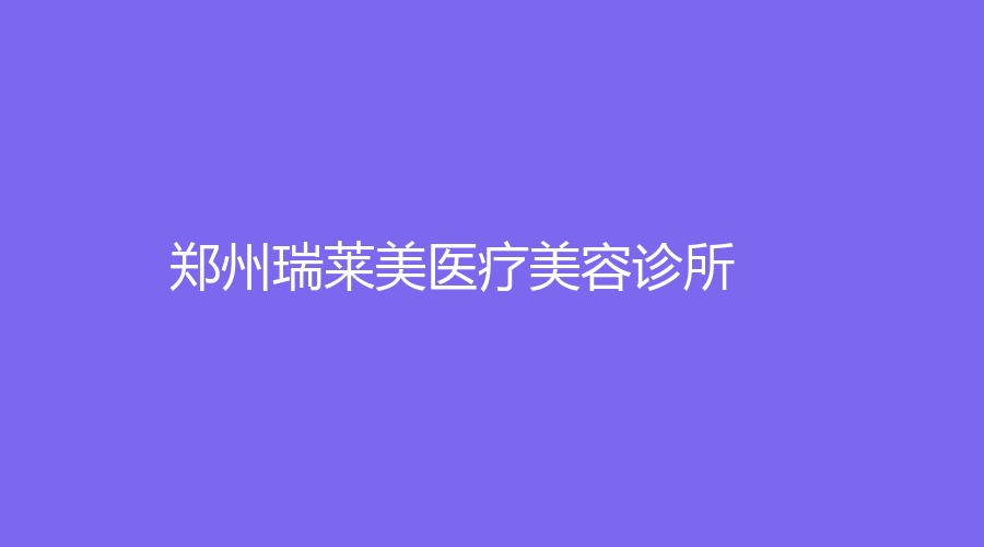 郑州瑞莱美医疗美容诊所