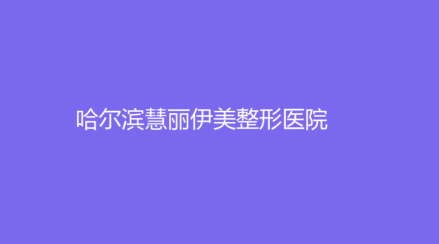 哈尔滨慧丽伊美整形医院