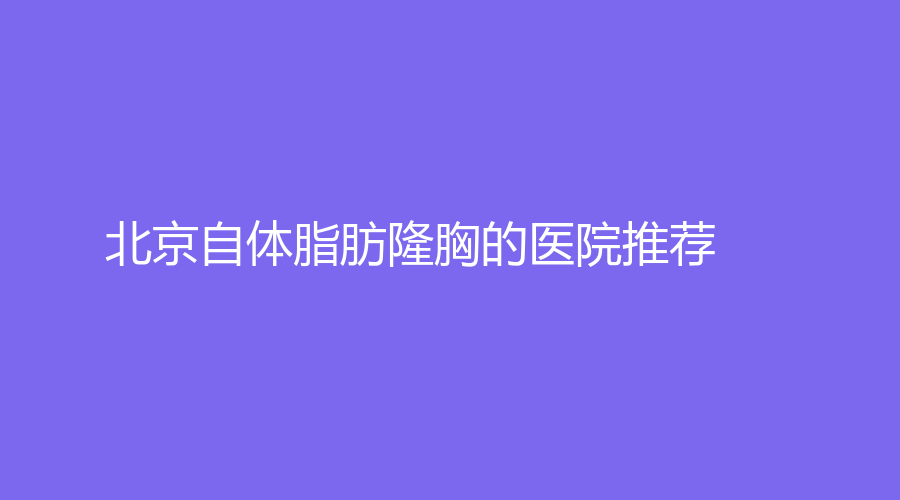 北京自体脂肪隆胸的医院推荐
