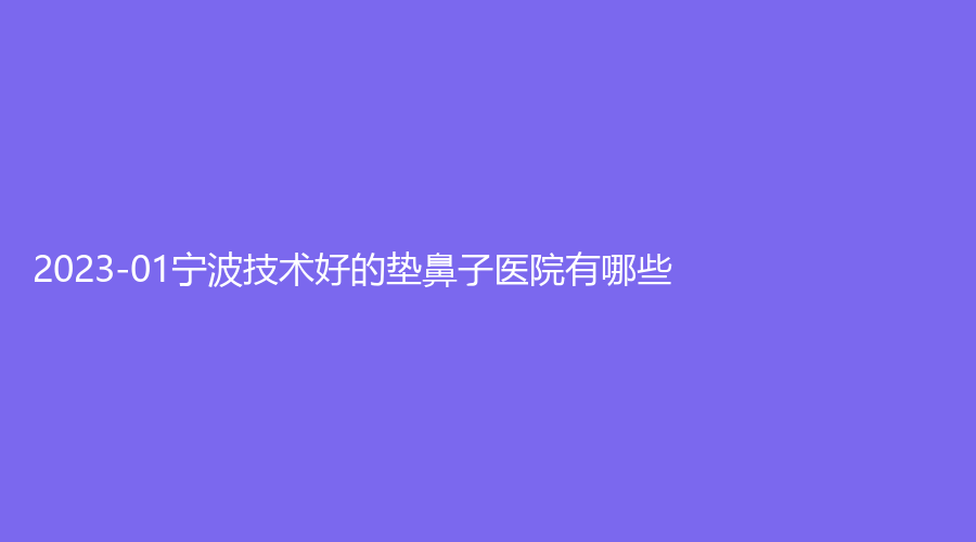2023-01宁波技术好的垫鼻子医院有哪些？