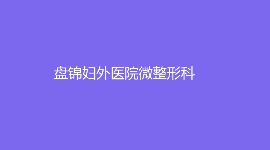盘锦妇外医院微整形科