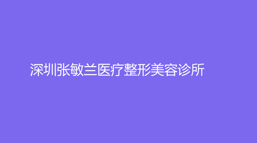 深圳张敏兰医疗整形美容诊所