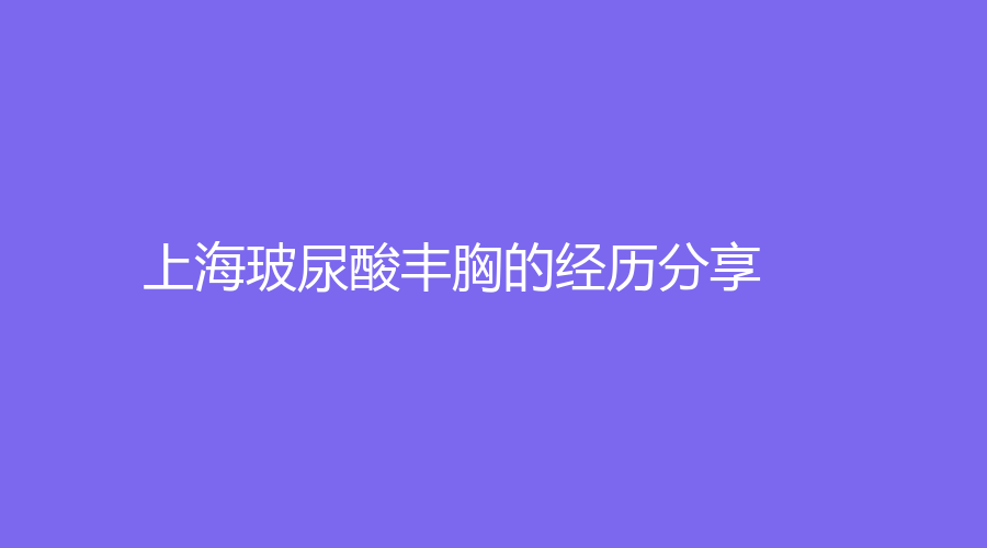上海玻尿酸丰胸的经历分享