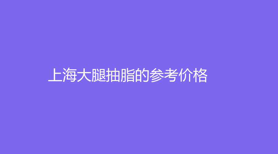 上海大腿抽脂的参考价格