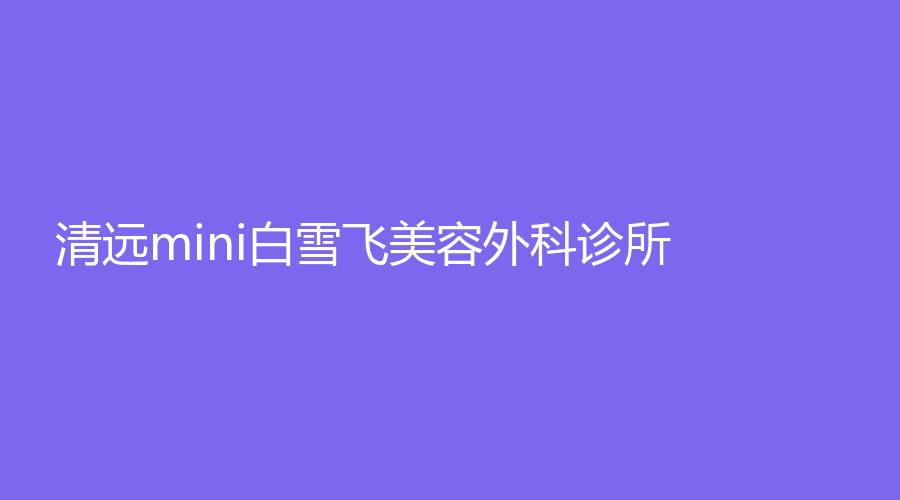 清远mini白雪飞美容外科诊所